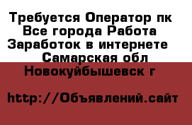 Требуется Оператор пк - Все города Работа » Заработок в интернете   . Самарская обл.,Новокуйбышевск г.